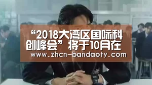 “2018大湾区国际科创峰会”将于10月在深圳举办_半岛体育下载(图2) 半岛体育下载