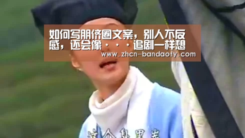 如何写朋侪圈文案,别人不反感,还会像···追剧一样想看?-半岛体育体育网(图1) 半岛体育线上观看
