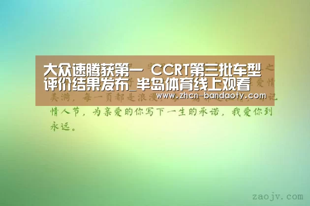 大众速腾获第一 CCRT第三批车型评价结果发布_半岛体育线上观看(图3) 半岛体育体育娱乐