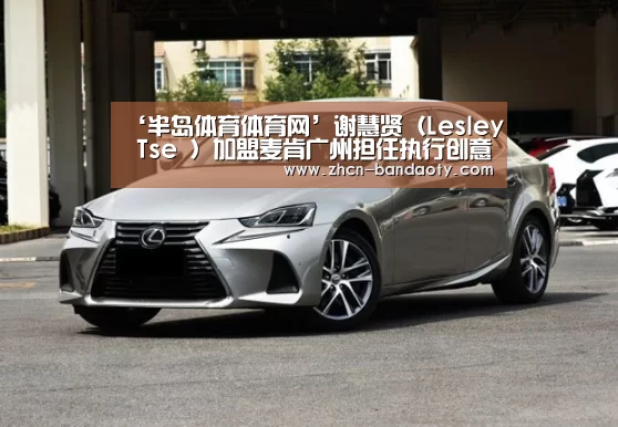 ‘半岛体育体育网’谢慧贤(Lesley Tse )加盟麦肯广州担任执行创意总监(图2) 半岛体育线上观看