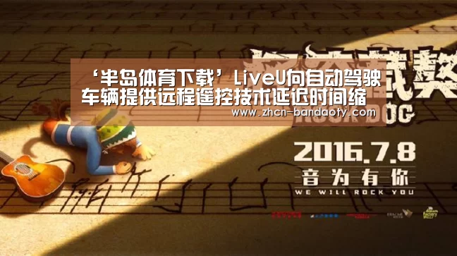 ‘半岛体育下载’LiveU向自动驾驶车辆提供远程遥控技术延迟时间缩短至100毫秒(图4) 半岛体育体育娱乐