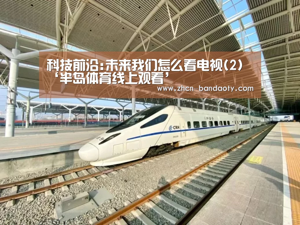 科技前沿:未来我们怎么看电视(2)‘半岛体育线上观看’(图2) 半岛体育体育娱乐